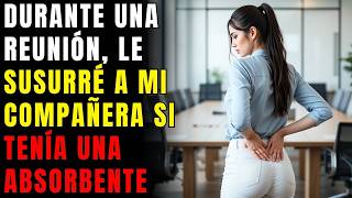 DURANTE UNA REUNIÓN, LE SUSURRÉ A MI COMPAÑERA SI TENÍA UNA ABSORBENTE, PORQUE SENTÍ QUE