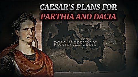 Julius Ceasar’s Planned Invasion of the Parthian Empire and Dacia