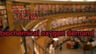 What does biochemical oxygen demand mean?