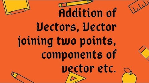 Addition of vectors & vector joining two points | Class 12 | Vector Algebra | NCERT