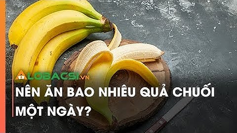 Nên ăn bao nhiêu quả chuối một ngày?