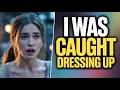 I Was Caught Dressing Up… Then Things Got Crazy