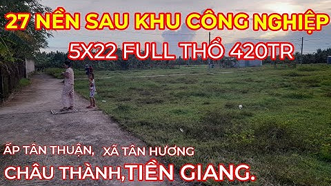 TẬP 150: BÁN 27 NỀN ĐẤT SAU LƯNG KCN TÂN HƯƠNG, CHÂU THÀNH, TIỀN GIANG. 5X22 FULL THỔ 410 TRIỆU.
