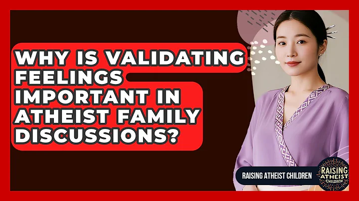 Why Is Validating Feelings Important In Atheist Family Discussions? - Raising Atheist Children
