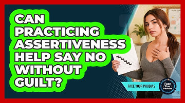 Can Practicing Assertiveness Help Say No Without Guilt? - Face Your Phobias