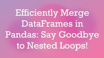 Efficiently Merge DataFrames in Pandas: Say Goodbye to Nested Loops!