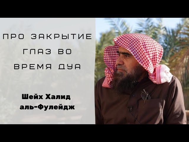 Про закрытие глаз во время дуа — Шейх Халид аль-Фулейдж