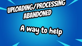 Uploading/Processing Abandoned