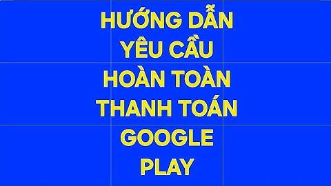 HƯỚNG DẪN YÊU CẦU HOÀN TIỀN THANH TOÁN GOOGLE PLAY