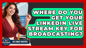 Where Do You Get Your LinkedIn Live Stream Key For Broadcasting? - Get Linked Together