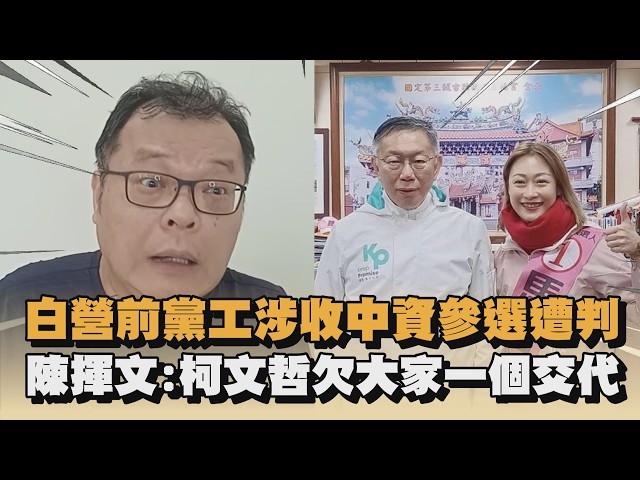 白營前黨工涉收中資參選遭判　陳揮文：柯文哲欠大家一個交代｜#全民話燒