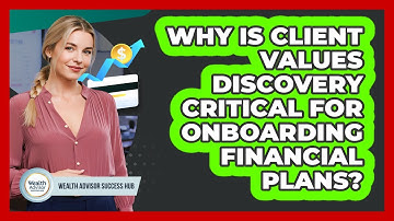 Why Is Client Values Discovery Critical For Onboarding Financial Plans? - Wealth Advisor Success Hub