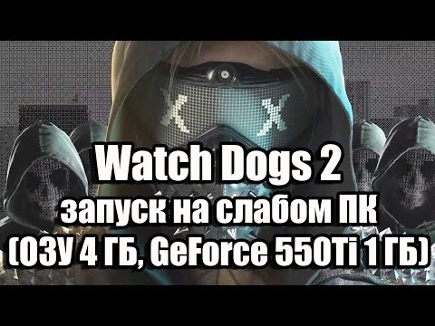 Оптимизация Watch Dogs 2 запуск на слабом ПК (ОЗУ 4 ГБ, GeForce 550Ti 1 ГБ)
