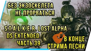 БЕЗ ЭКЗОСКЕЛЕТА НЕ ПРОВАТЬСЯ.В КОНЦЕ СТРИМА ПЕСНИ.S.T.A.L.K.E.R. LOST ALPHA DS EXTENDED. ЧАСТЬ  39.