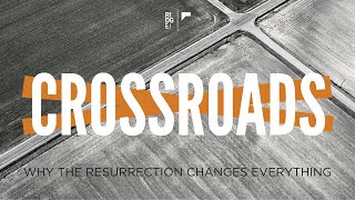 CROSSROADS: Why the Resurrection Changes Everything | April 12, 2020