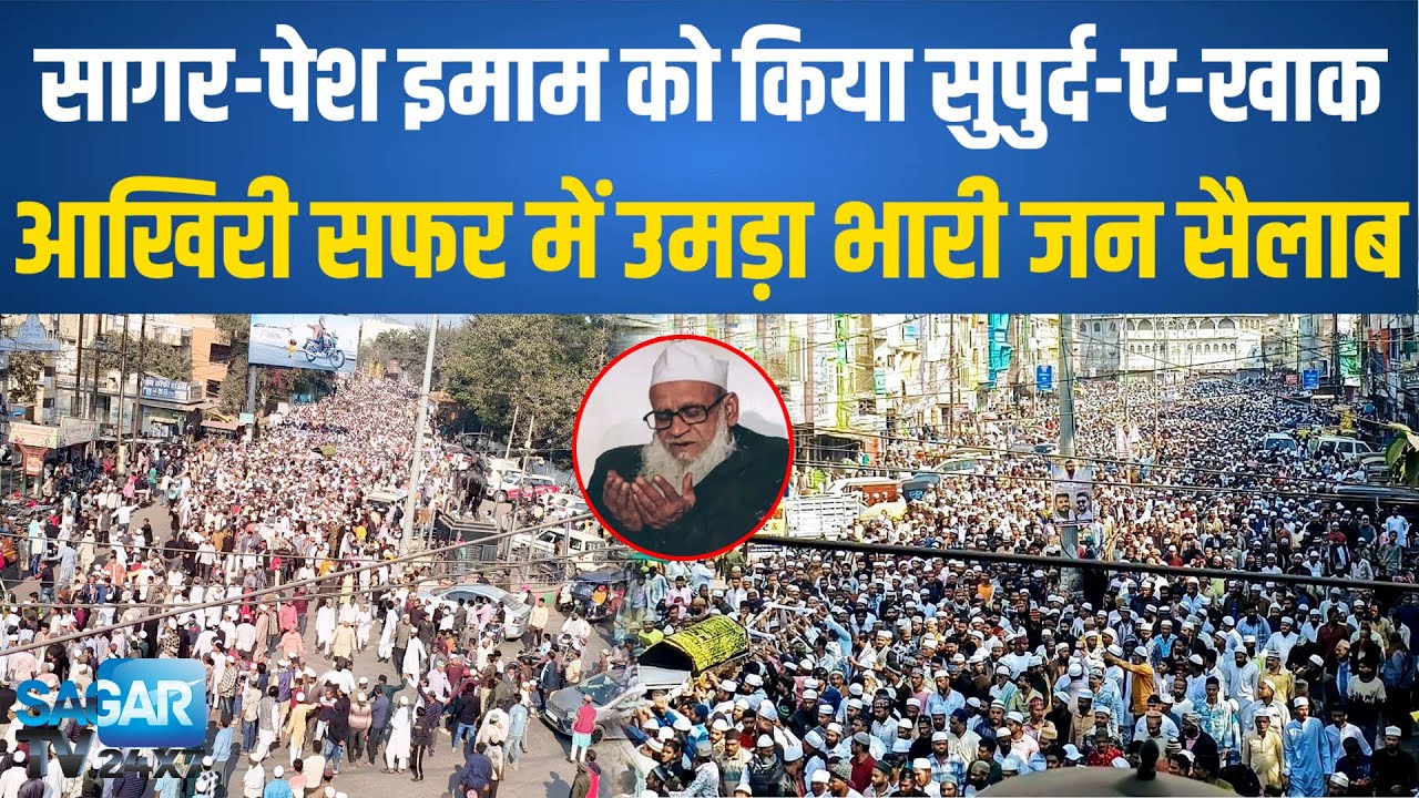 सागर- जामा मस्जिद के पेश इमाम के आखिरी सफर में उमड़ा भारी जन सैलाब, कब्रिस्तान में किया सुपुर्द-ए-खाक