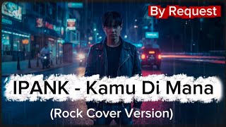 IPANK - Kamu Dimana (Rock Cover Version) By Request