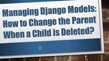 Managing Django Models: How to Change the Parent When a Child is Deleted?