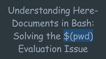 Understanding Here-Documents in Bash: Solving the $(pwd) Evaluation Issue
