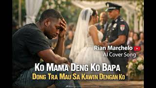 Ko Mama Deng Ko Bapa Dong Tra Mau Sa Kawin Dengan Ko  Rian Marchelo   Ai Cover Song