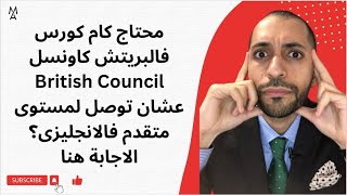 محتاج كام كورس فالبريتش كاونسل British Council عشان توصل لمستوى متقدم فالانجليزى؟ الاجابة هنا