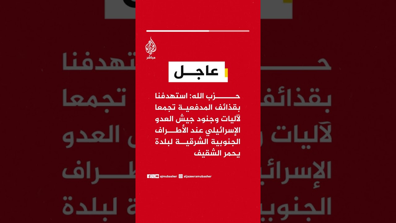 حزب الله: استهدفنا بقذائف المدفعية تجمعا لآليات وجنود جيش العدو