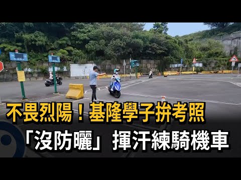 不畏烈陽！基隆學子拚考照　「沒防曬」揮汗練騎機車－民視新聞