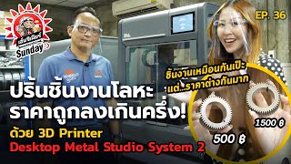 ฟองฟอด Sunday EP.36-ปริ้นชิ้นงานโลหะ ราคาถูกลงเกินครึ่งด้วย 3D Printer Desktop Metal Studio System2