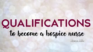 QUALIFICATIONS to be a HOSPICE NURSE