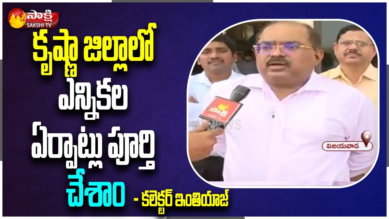 Krishna District Collector Inthiyaz: Election Arrangements Have Been Completed in Krishna District