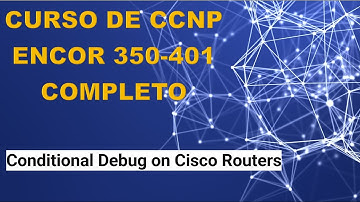 77: Curso de CCNP ENCOR (350-401): Conditional Debug on Cisco Routers