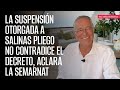 La suspensión otorgada a Salinas Pliego no contradice el decreto, aclara la Semarnat