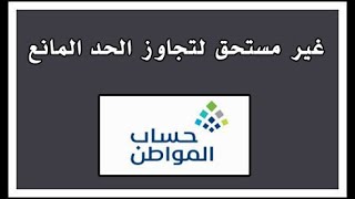 غير مستحق لتجاوز الحد المانع في حساب المواطن