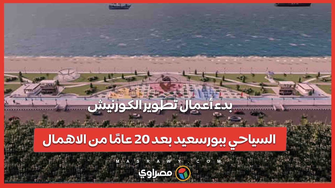 كورنيش عالمي.. بدء أعمال تطوير الكورنيش السياحي ببورسعيد بعد 20 عامًا من الاهمال