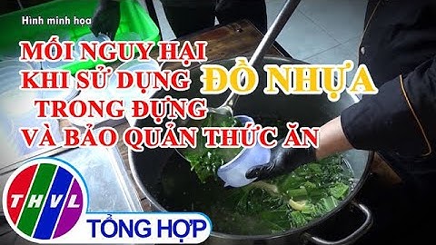 Mối nguy hại khi sử dụng đồ nhựa trong đựng và bảo quản thức ăn
