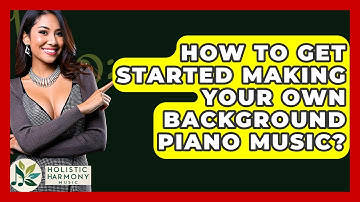 How To Get Started Making Your Own Background Piano Music? - Holistic Harmony Music