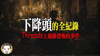 Threads恐怖事件！下降頭的全紀錄，沒有一個人倖免 | 老王說