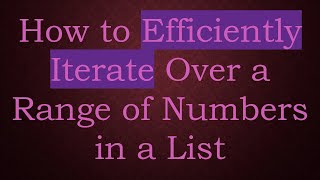 How to Efficiently Iterate Over a Range of Numbers in a List