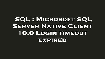 SQL : Microsoft SQL Server Native Client 10.0 Login timeout expired