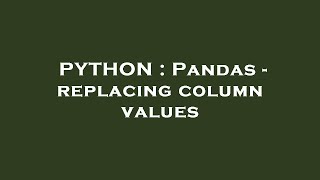 PYTHON : Pandas - replacing column values