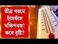 Weather News Today | গরমের দাপট বাড়ছে দক্ষিণবঙ্গে, কোথায় কোথায় ঝড়-বৃষ্টির সম্ভাবনা? Bangla News
