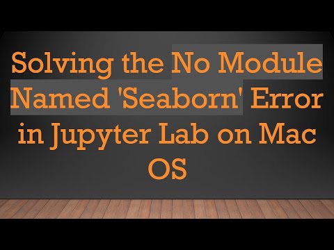 Solving the No Module Named 'Seaborn' Error in Jupyter Lab on Mac OS