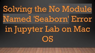Solving the No Module Named 'Seaborn' Error in Jupyter Lab on Mac OS