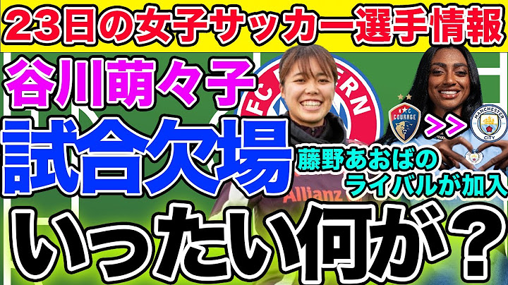 【23日朝の女子サッカー選手情報】谷川萌々子が試合を欠場、一体何が！？マンチェスター・シティに藤野あおばのライバルが加入