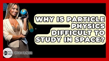 Why Is Particle Physics Difficult To Study In Space? - Physics Frontier