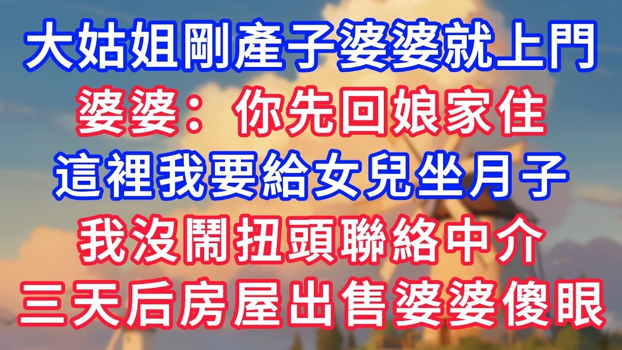 大姑姐剛產子婆婆就上門，婆婆：你先回娘家住，這裡我要給女兒坐月子，我沒鬧扭頭聯絡中介，三天后房屋出售婆婆傻眼！#為人處世#生活經驗#情感故事#故事#小說#戀愛#情感#婚姻