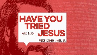 Have You Tried Jesus | Pastor Kenneth Jones, Jr. | April 11th, 2021