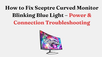 How to Fix Sceptre Curved Monitor Blinking Blue Light – Power & Connection Troubleshooting