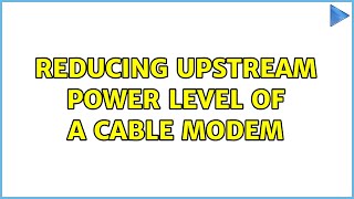 Reducing upstream power level of a cable modem