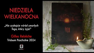 Gilles Rebêche - Niedziela Wielkanocna 2024 - „Nie szukajcie wśród umarłych Tego, który żyje!”